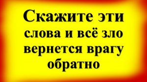 Скажите эти слова и всё зло вернется врагу обратно