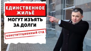 ВАЖНО! Конституционный СУД РАЗРЕШИЛ ИЗЫМАТЬ ЕДИНСТВЕННОЕ ЖИЛЬЁ у должника