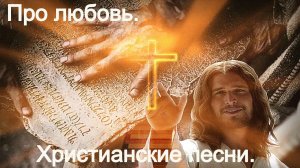 Про любовь.Христианские песни.