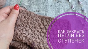Как закрыть петли спицами без ступенек.