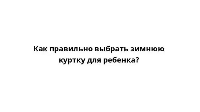 Как правильно выбрать зимнюю куртку для ребенка? смотреть онлайн
