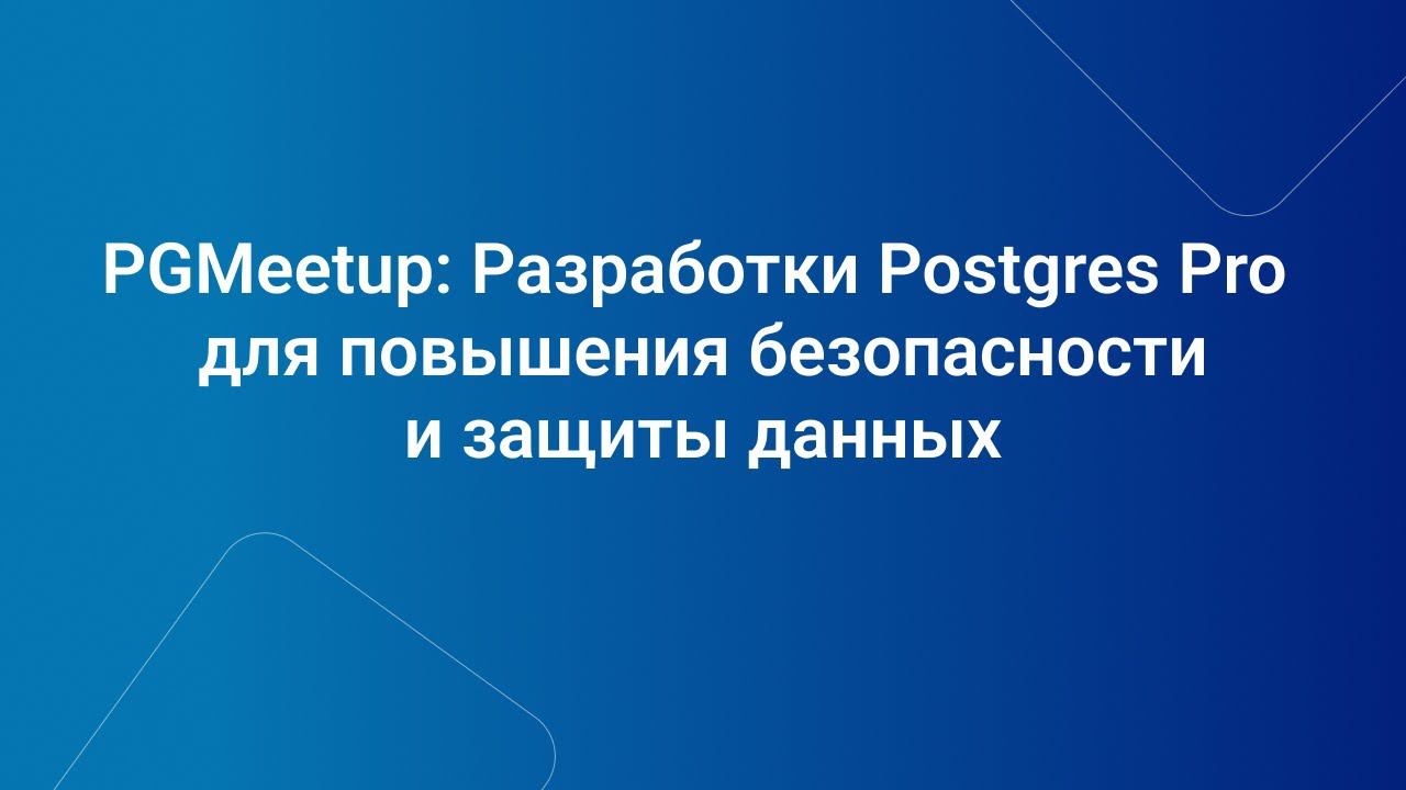 PGMeetup: Разработки Postgres Pro для повышения безопасности и защиты данных смотреть онлайн