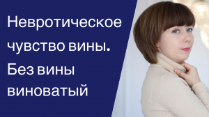 Глубинное чувство вины. Самобичевание. Причины и влияние на жизнь невротической вины.