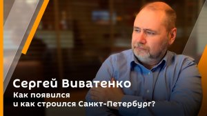 Сергей Виватенко. Как появился и как строился Санкт-Петербург?