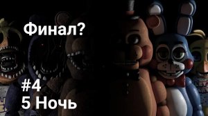 Финал? прошло 5 ночь Five nights at Freddy's #4
