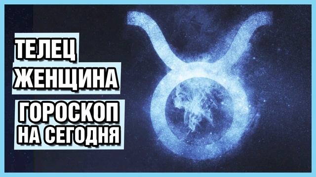 Гороскоп на сегодня телец женщина. Любовный гороскоп 22.02 смотреть онлайн