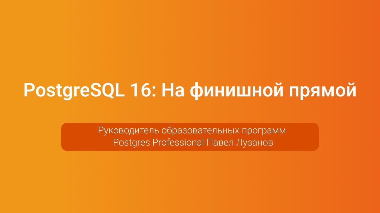 PostgreSQL 16: На финишной прямой — Павел Лузанов, PGConf.Russia 2023 смотреть онлайн