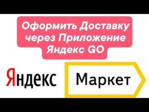 Оформление доставки Яндекс GO через ПВЗ Яндекс Маркет