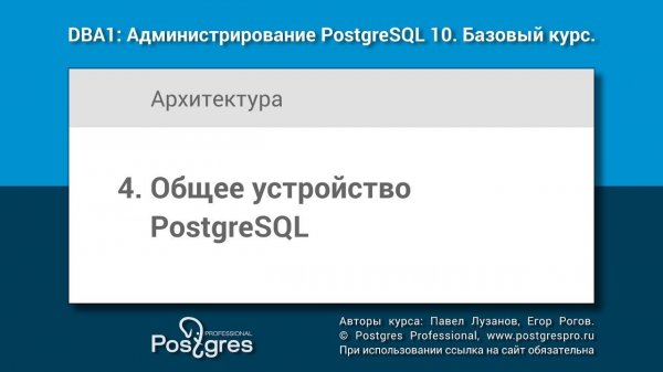 Тема 04 «Общее устройство PostgreSQL». DBA1-10 «Администрирование PostgreSQL 10. Базовый курс»