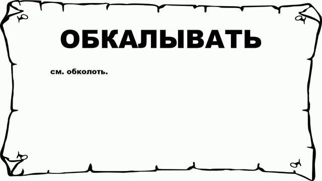 ОБКАЛЫВАТЬ - что это такое? значение и описание смотреть онлайн