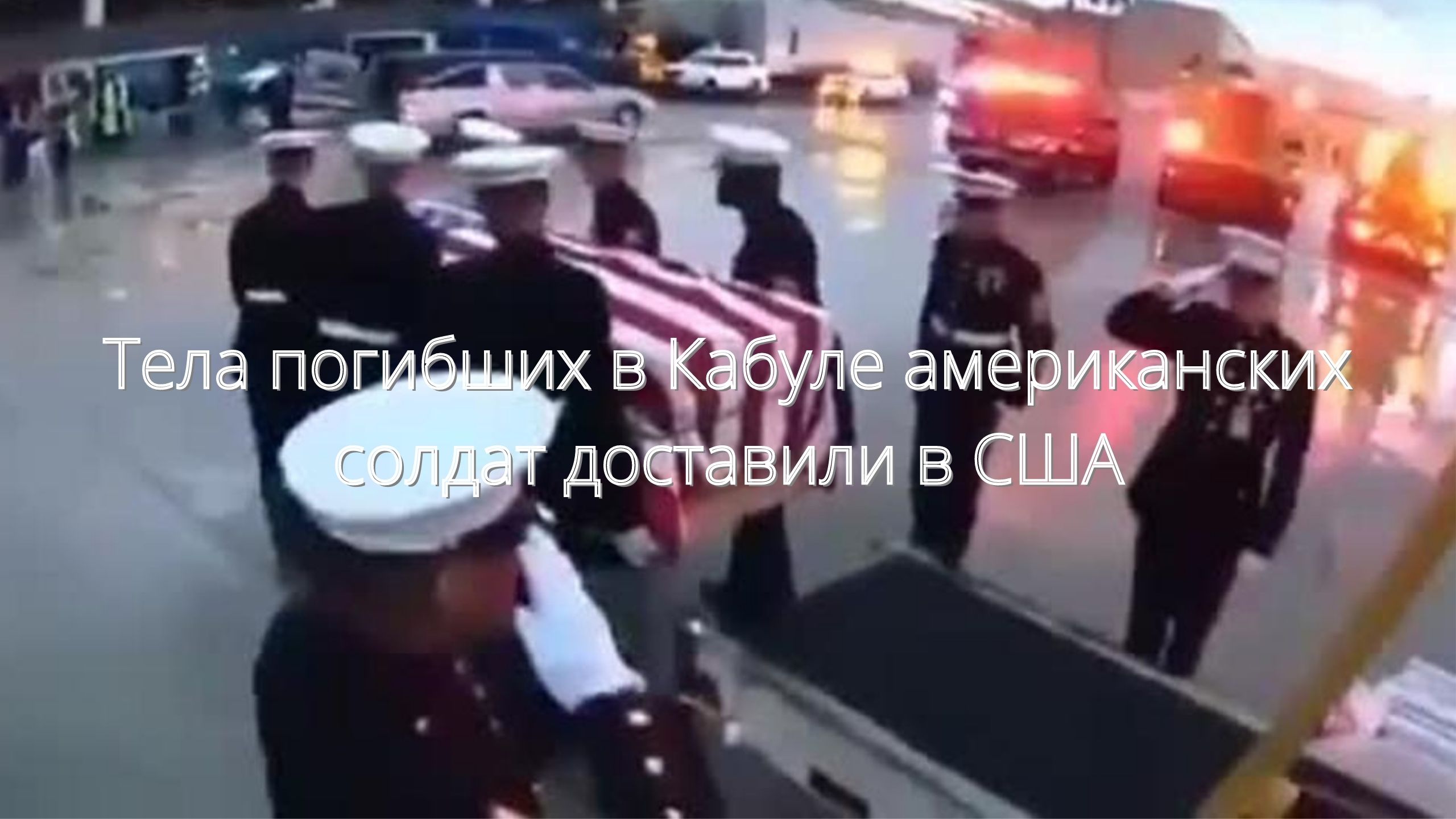 Тела погибших в Кабуле американских солдат доставили в США/// смотреть онлайн