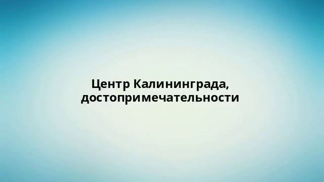 Центр Калининграда, достопримечательности смотреть онлайн