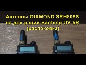 Антенны DIAMOND SRH805S на две рации Baofeng UV-5R (распаковка). Antennas DIAMOND SRH805S.