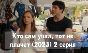 Кто сам упал, тот не плачет (2023) : описание 2 серии