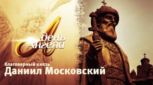 ДЕНЬ АНГЕЛА. БЛАГОВЕРНЫЙ КНЯЗЬ ДАНИИЛ МОСКОВСКИЙ