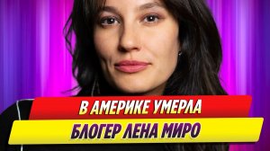Умерла блогер Лена Миро