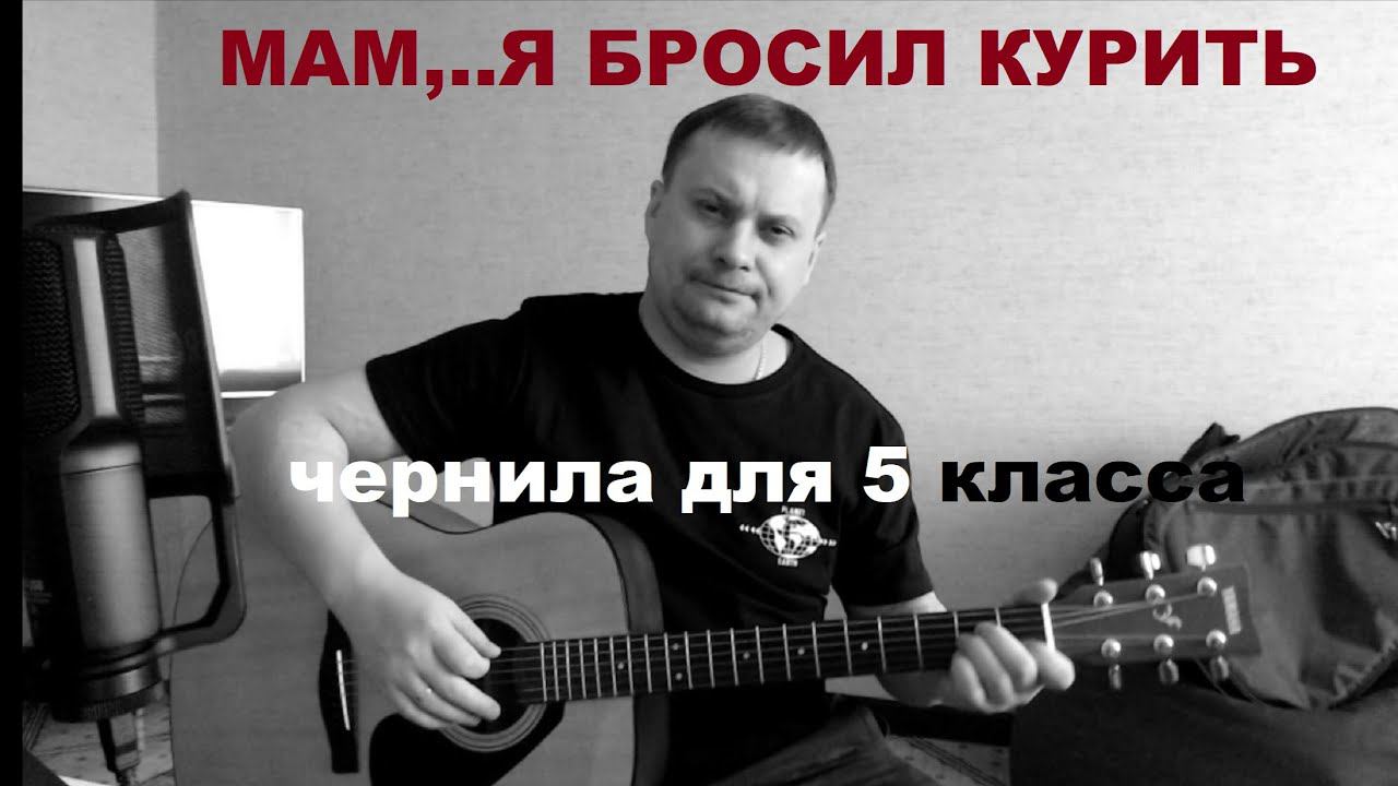 МАМ Я БРОСИЛ КУРИТЬ / ЧЕРНИЛА ДЛЯ 5 КЛАССА /КАВЕР песни под гитару смотреть онлайн