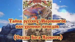 Тайна русских Меровингов или хроники венедов (Сказы Бога Яровита)