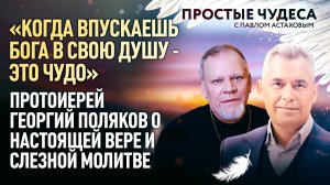 «КОГДА ВПУСКАЕШЬ БОГА В СВОЮ ДУШУ - ЭТО ЧУДО» - ПРОТОИЕРЕЙ ГЕОРГИЙ ПОЛЯКОВ О НАСТОЯЩЕЙ ВЕРЕ