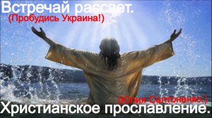 Встречай Рассвет! Пробудись Украина! (Юлия Салтаненко.) Христианские.