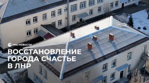 В городе Счастье ЛНР восстанавливают инфраструктуру