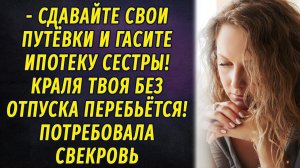 - Сдавайте путёвки и гасите ипотеку сестры! Краля твоя без отпуска обойдется! - заявила свекровь