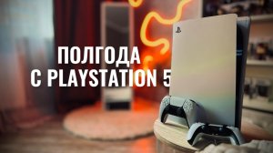 ОБЗОР PLAYSTATION 5 СПУСТЯ ПОЛГОДА ИСПОЛЬЗОВАНИЯ