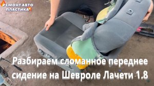 Разбираем сломанное переднее сидение на Шевроле Лачети 1.8