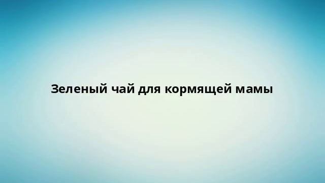 Зеленый чай для кормящей мамы смотреть онлайн