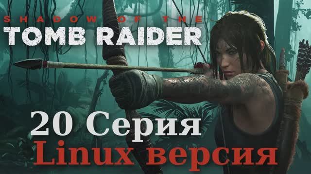 Тень расхитительницы гробниц - 20 Серия (Shadow of the Tomb Raider - Linux версия)