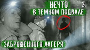 Нечто в подвале в заброшенного лагеря. 2 часть