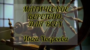 РИТУАЛ МАГИЧЕСКОЕ ВЕРЕТЕНО. ДЛЯ ВСЕХ. ИНГА ХОСРОЕВА. ВЕДЬМИНА ИЗБА.