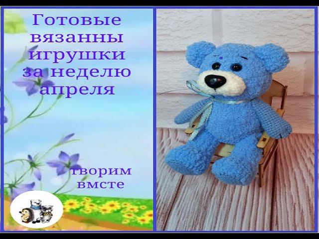 Готовые вязаные игрушки за неделю апреля смотреть онлайн