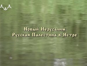 Наследие. Новый Иерусалим. Русская Палестина в Истре