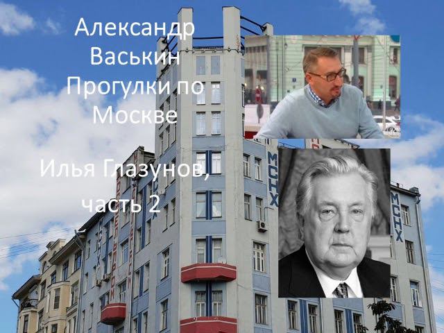 Илья Глазунов, часть 2 (Прогулки по Москве с Александром Васькиным и Ириной Кленской) смотреть онлайн