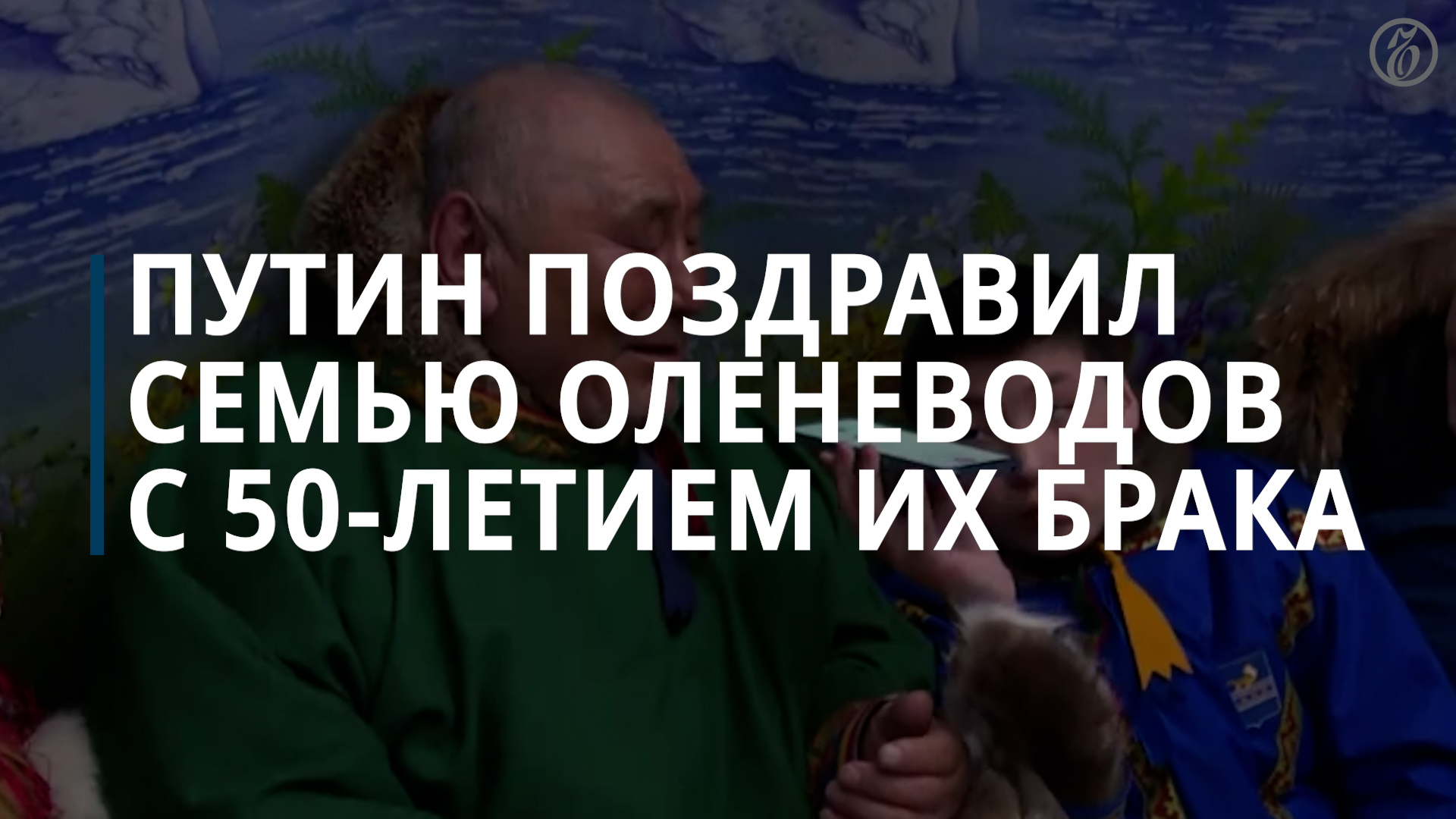 Путин, Лукашенко и космонавты поздравили оленеводов с Ямала с золотой свадьбой — Коммерсантъ смотреть онлайн