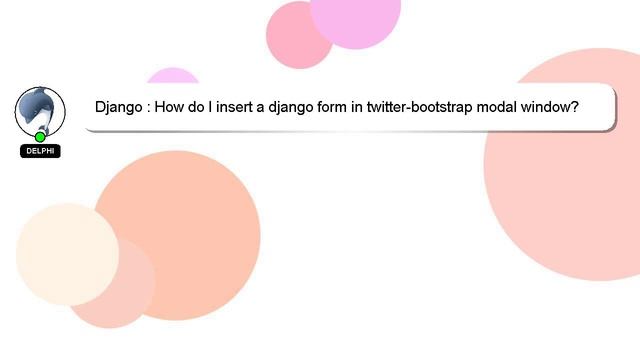 Django : How Do I Insert A Django Form In Twitter-bootstrap Modal Window?