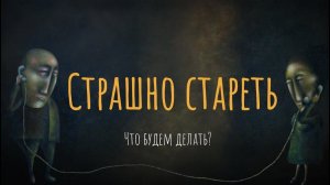 Страшно стареть. Что будем делать?