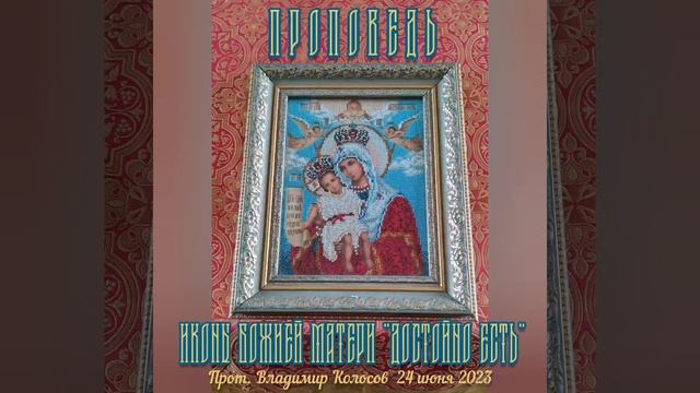 ПРОПОВЕДЬ. Иконы Божией Матери «Достойно есть», прот. Владимир Колосов, 2023. смотреть онлайн