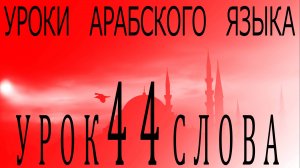 Уроки арабского языка. Урок 44 слова