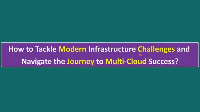 How To Tackle Modern Infrastructure Challenges And Navigate The Journey To Multi-Cloud Success?