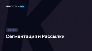 Киноплан.CRM. Сегментация и Рассылки