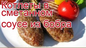 Рецепты из бобра - как приготовить бобра пошаговый рецепт - Котлеты в сметанном соусе из бобра