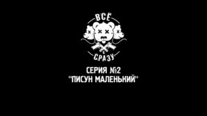 ВСЕ И СРАЗУ - СЕРИЯ 2 - «ПИСУН МАЛЕНЬКИЙ»