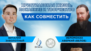 Христианская жизнь, покаяние и творчество. Как совместить! Иеромонах Аверкий Белов и В. Заболотный
