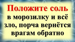 Положите соль в морозилку и всё зло, сглаз и порча вернётся им обратно