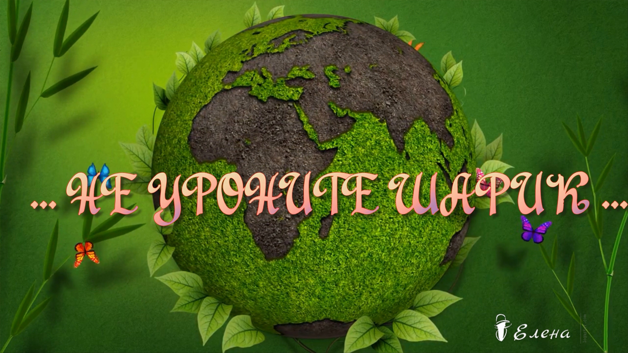 НЕ УРОНИТЕ ШАРИК   -  ЭТО ЖЕ НАШ ДОМ*