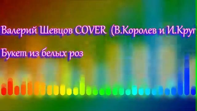 Валерий Шевцов COVER (В.Королев и И.Круг) - Букет из белых роз смотреть онлайн
