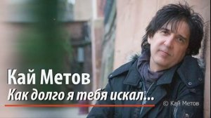 Кай Метов- Как долго Я?ТЕБЯ?искал?