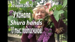 20 июня 2017 г. У канала  Shura hands 10 тыс. подписчиков.